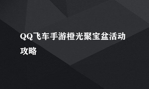 QQ飞车手游橙光聚宝盆活动攻略
