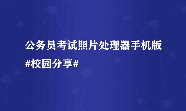 公务员考试照片处理器手机版#校园分享#