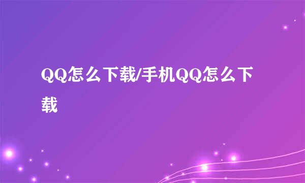 QQ怎么下载/手机QQ怎么下载