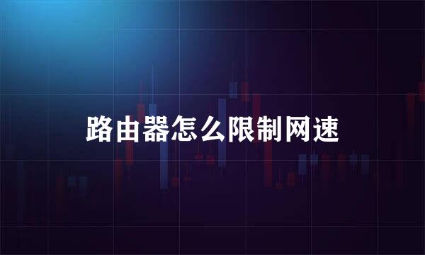 路由器怎么限制网速