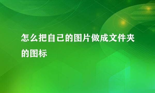 怎么把自己的图片做成文件夹的图标