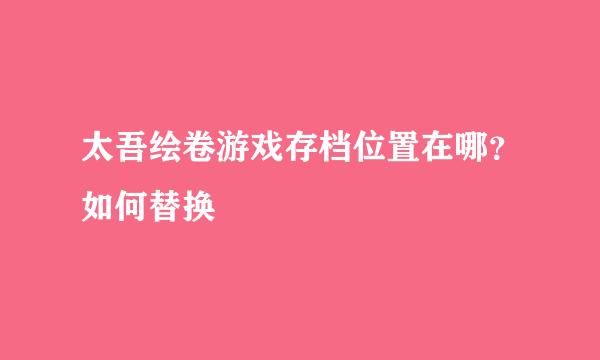 太吾绘卷游戏存档位置在哪？如何替换