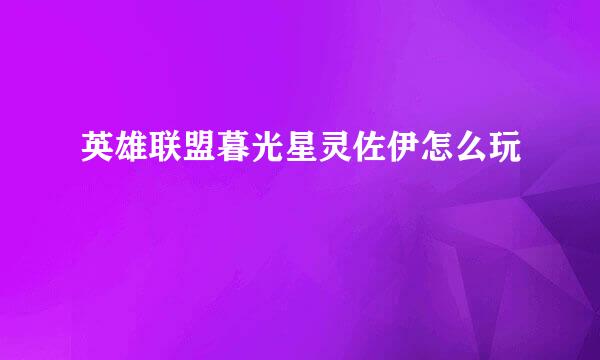 英雄联盟暮光星灵佐伊怎么玩