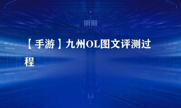 【手游】九州OL图文评测过程