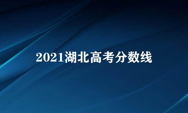 2021湖北高考分数线
