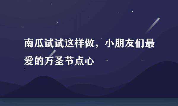 南瓜试试这样做,小朋友们最爱的万圣节点心