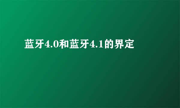 蓝牙4.0和蓝牙4.1的界定