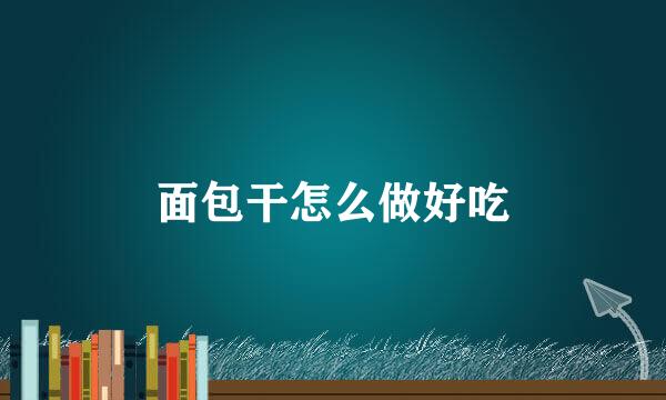 面包干怎么做好吃
