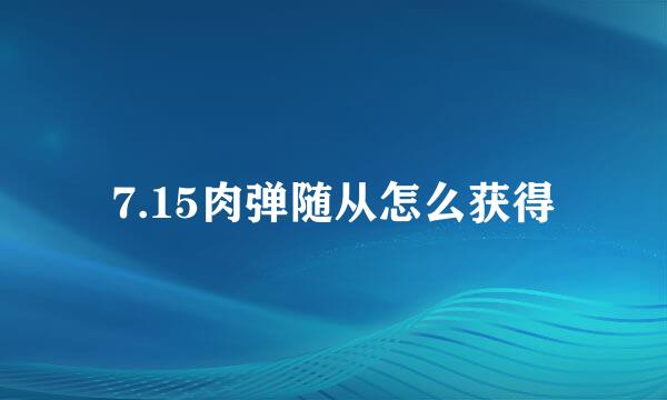 7.15肉弹随从怎么获得