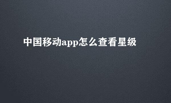 中国移动app怎么查看星级