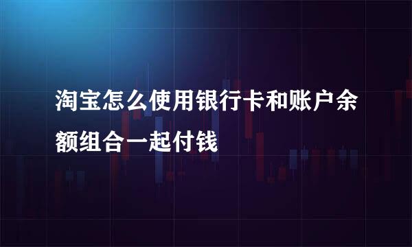 淘宝怎么使用银行卡和账户余额组合一起付钱
