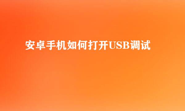 安卓手机如何打开USB调试