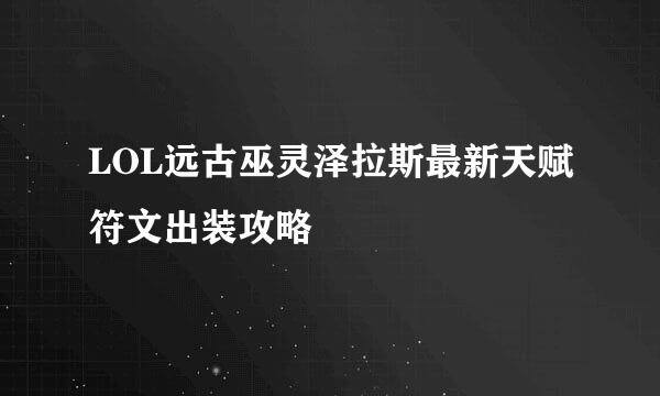 LOL远古巫灵泽拉斯最新天赋符文出装攻略