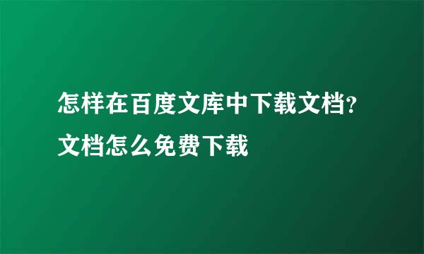 怎样在百度文库中下载文档？文档怎么免费下载
