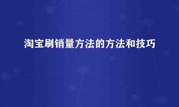 淘宝刷销量方法的方法和技巧