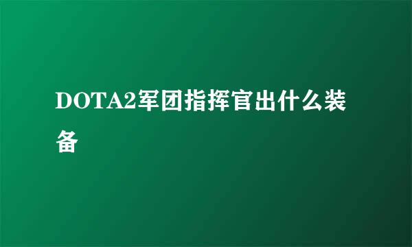DOTA2军团指挥官出什么装备