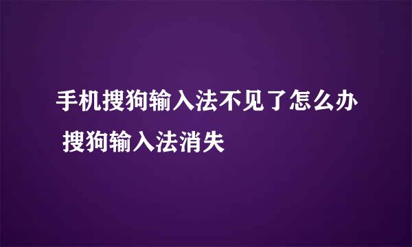 手机搜狗输入法不见了怎么办 搜狗输入法消失