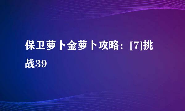保卫萝卜金萝卜攻略：[7]挑战39