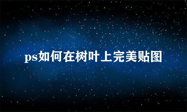 ps如何在树叶上完美贴图