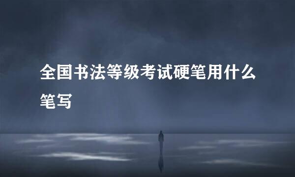全国书法等级考试硬笔用什么笔写