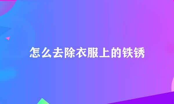 怎么去除衣服上的铁锈