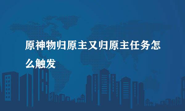 原神物归原主又归原主任务怎么触发