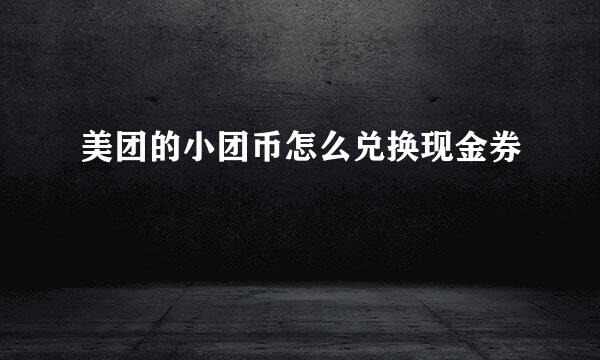 美团的小团币怎么兑换现金券