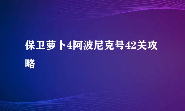 保卫萝卜4阿波尼克号42关攻略