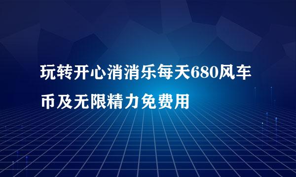 玩转开心消消乐每天680风车币及无限精力免费用