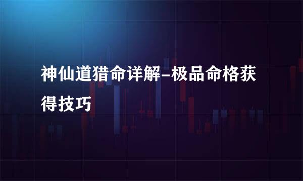 神仙道猎命详解-极品命格获得技巧