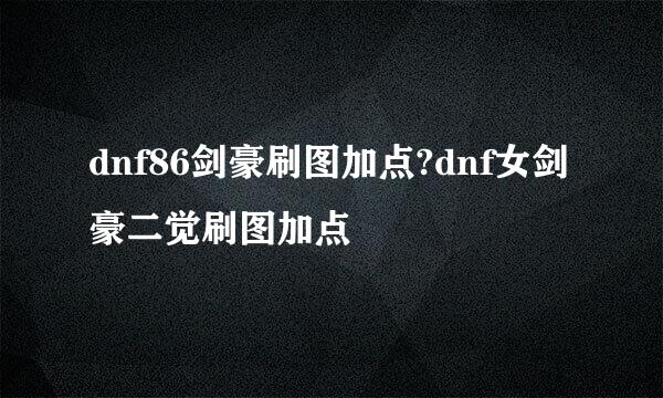 dnf86剑豪刷图加点?dnf女剑豪二觉刷图加点
