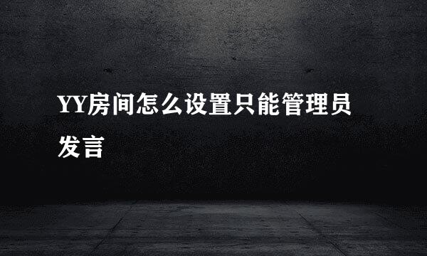 YY房间怎么设置只能管理员发言