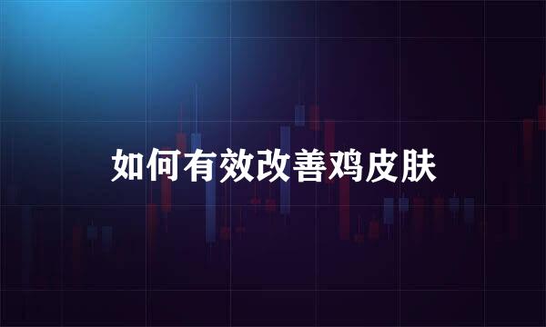 如何有效改善鸡皮肤