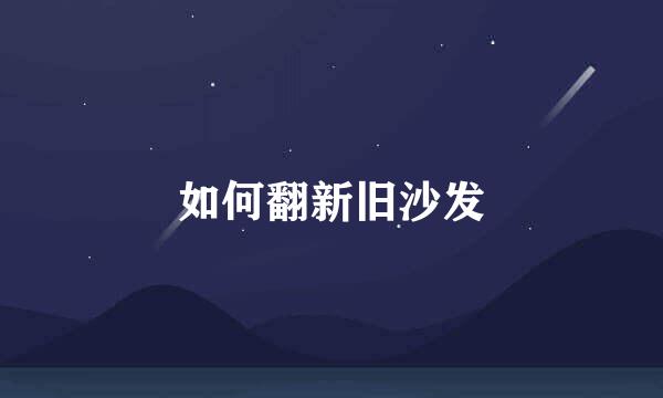 如何翻新旧沙发