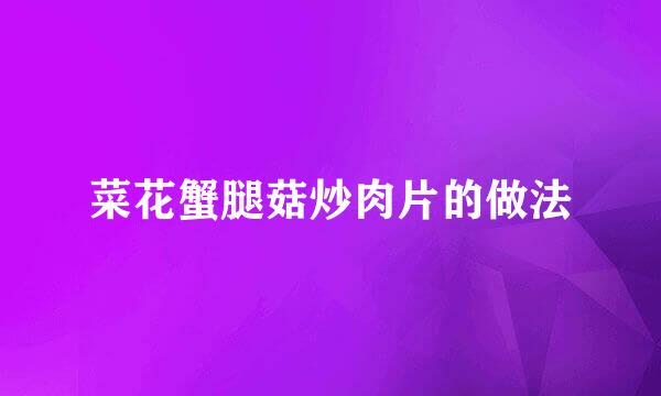 菜花蟹腿菇炒肉片的做法