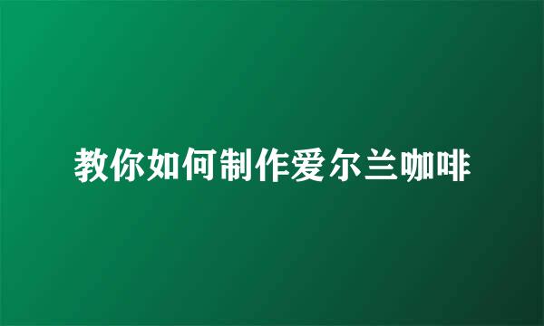 教你如何制作爱尔兰咖啡