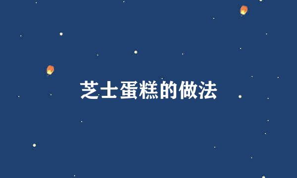 芝士蛋糕的做法