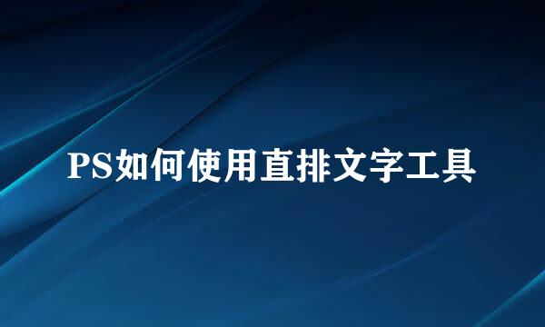 PS如何使用直排文字工具