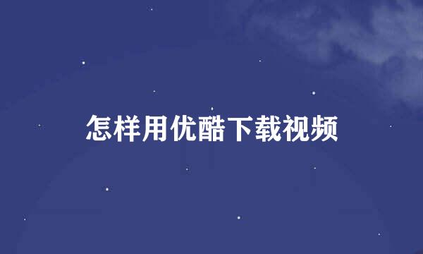 怎样用优酷下载视频