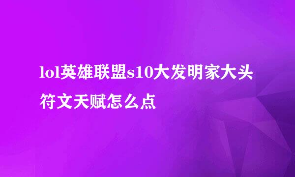 lol英雄联盟s10大发明家大头符文天赋怎么点