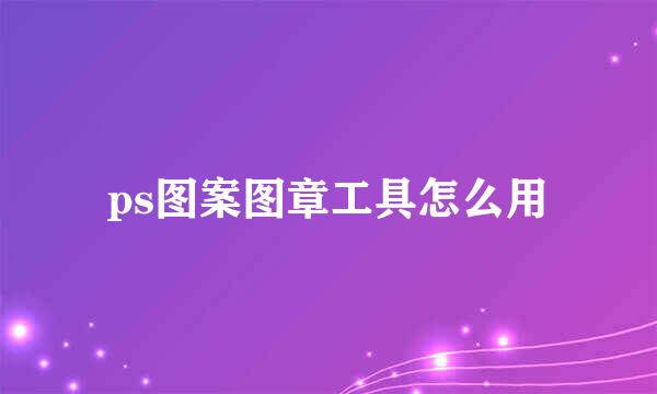 ps图案图章工具怎么用