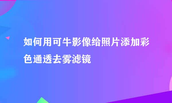 如何用可牛影像给照片添加彩色通透去雾滤镜