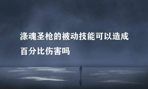 涤魂圣枪的被动技能可以造成百分比伤害吗