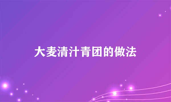 大麦清汁青团的做法
