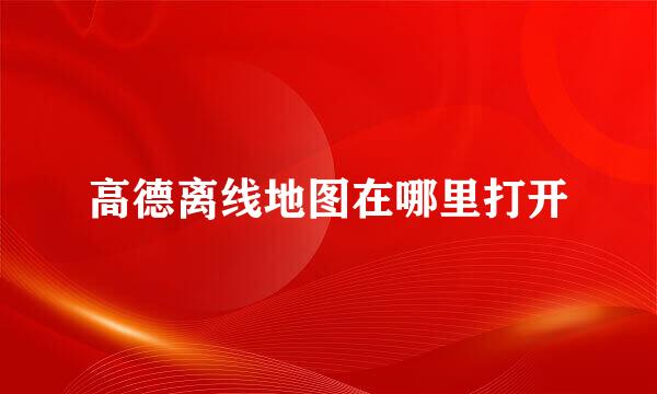 高德离线地图在哪里打开