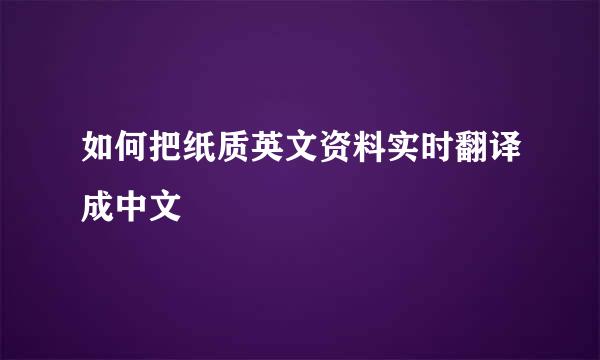 如何把纸质英文资料实时翻译成中文