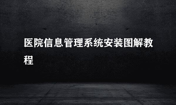 医院信息管理系统安装图解教程