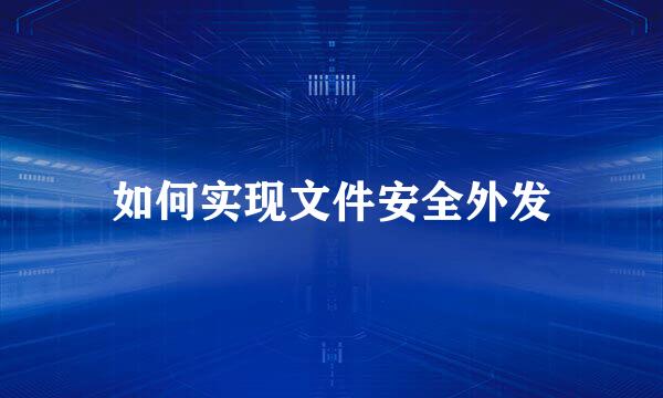如何实现文件安全外发
