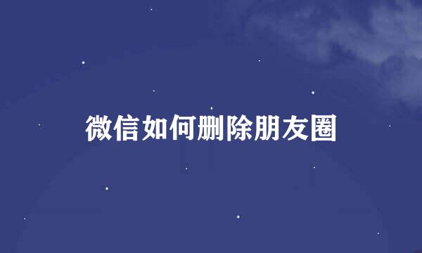 微信如何删除朋友圈