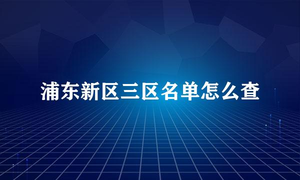 浦东新区三区名单怎么查